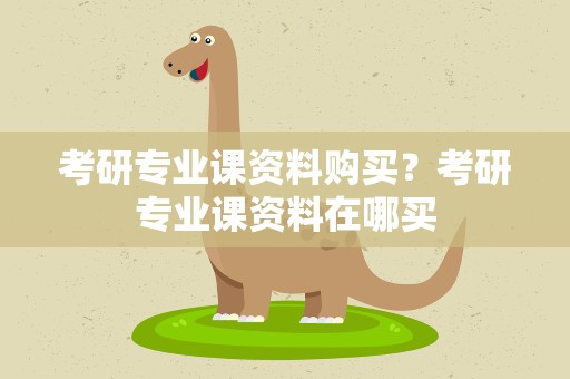 考研专业课资料购买？考研专业课资料在哪买