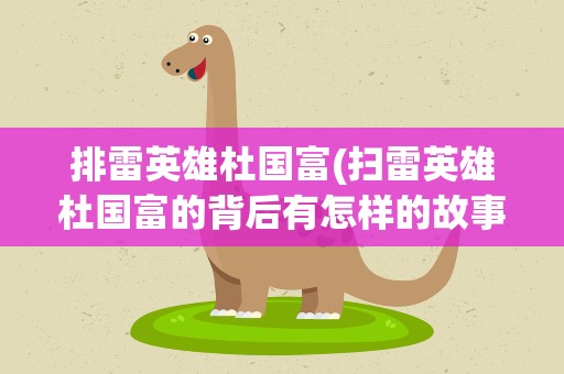 排雷英雄杜国富(扫雷英雄杜国富的背后有怎样的故事呢)