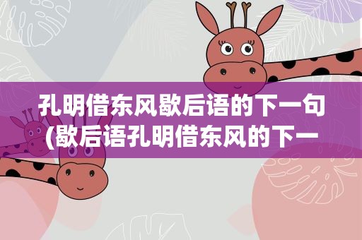 孔明借东风歇后语的下一句(歇后语孔明借东风的下一句是什么)