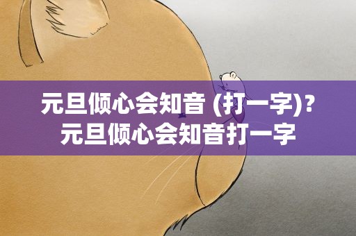 元旦倾心会知音 (打一字)？元旦倾心会知音打一字