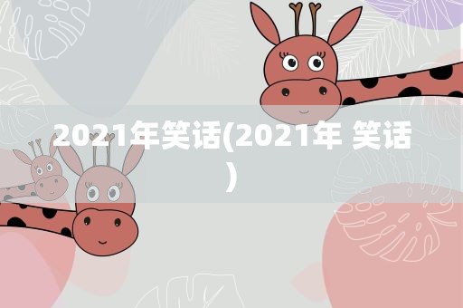 2021年笑话(2021年 笑话)