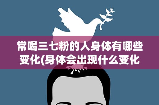 常喝三七粉的人身体有哪些变化(身体会出现什么变化)