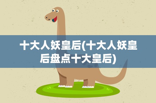 十大人妖皇后(十大人妖皇后盘点十大皇后)