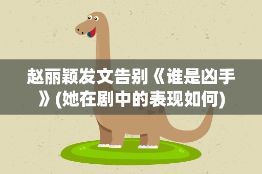 赵丽颖发文告别《谁是凶手》(她在剧中的表现如何)