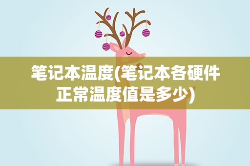 笔记本温度(笔记本各硬件正常温度值是多少)