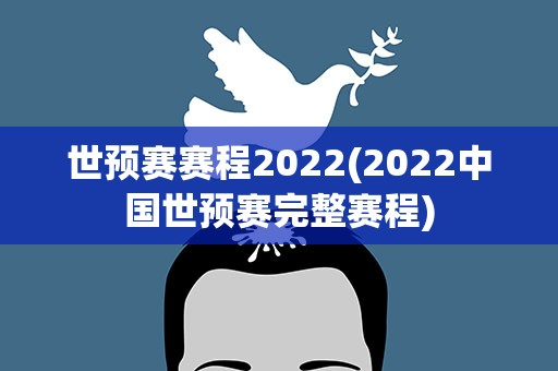 世预赛赛程2022(2022中国世预赛完整赛程)