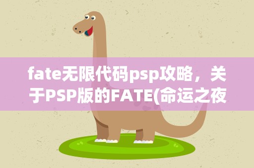 fate无限代码psp攻略，关于PSP版的FATE(命运之夜-无限代码)的出招表