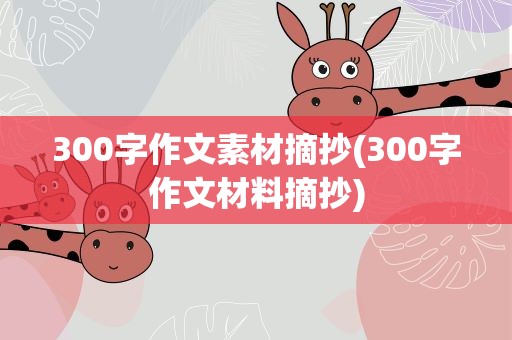 300字作文素材摘抄(300字作文材料摘抄)