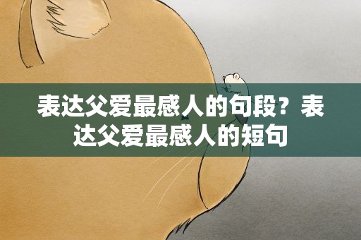 表达父爱最感人的句段？表达父爱最感人的短句