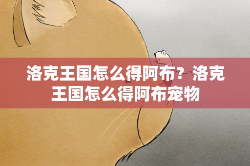 洛克王国怎么得阿布？洛克王国怎么得阿布宠物