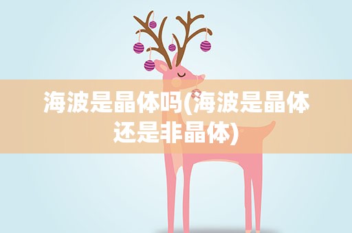海波是晶体吗(海波是晶体还是非晶体)