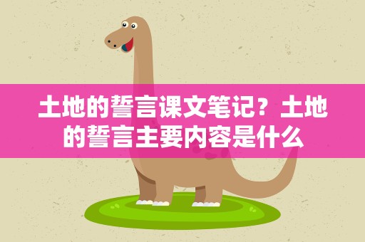 土地的誓言课文笔记？土地的誓言主要内容是什么