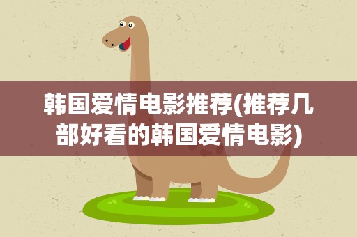韩国爱情电影推荐(推荐几部好看的韩国爱情电影)