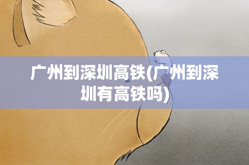 广州到深圳高铁(广州到深圳有高铁吗)