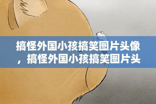搞怪外国小孩搞笑图片头像，搞怪外国小孩搞笑图片头像女