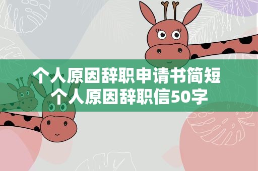 个人原因辞职申请书简短 个人原因辞职信50字