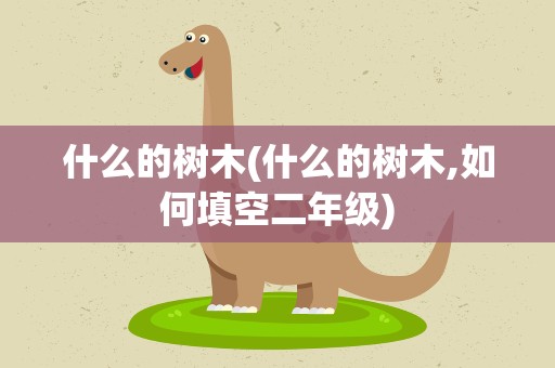 什么的树木(什么的树木,如何填空二年级)