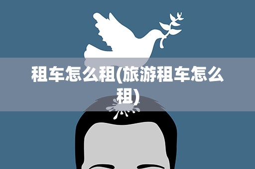 租车怎么租(旅游租车怎么租)