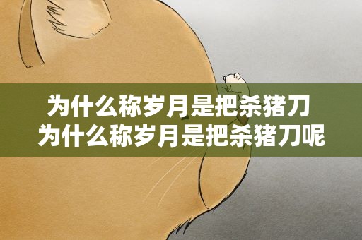 为什么称岁月是把杀猪刀 为什么称岁月是把杀猪刀呢