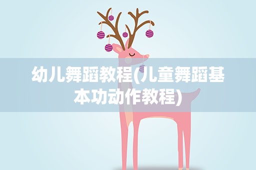 幼儿舞蹈教程(儿童舞蹈基本功动作教程)