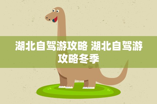 湖北自驾游攻略 湖北自驾游攻略冬季