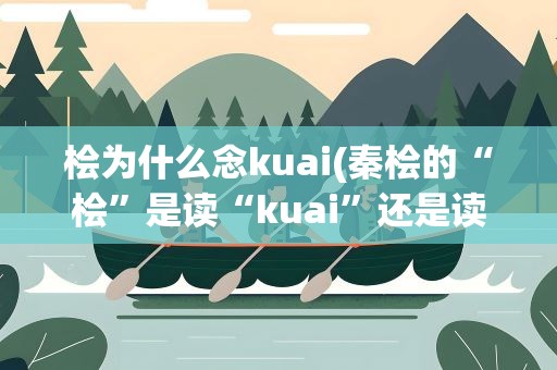 桧为什么念kuai(秦桧的“桧”是读“kuai”还是读&amp;quot;hui&amp;quot;)