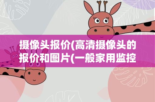 摄像头报价(高清摄像头的报价和图片(一般家用监控摄像头多少钱一个))