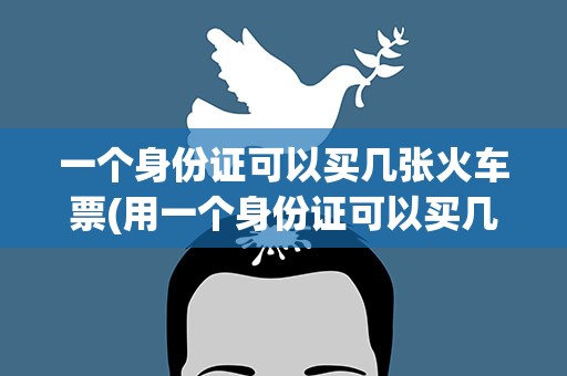 一个身份证可以买几张火车票(用一个身份证可以买几张火车票)