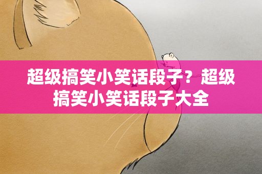 超级搞笑小笑话段子？超级搞笑小笑话段子大全