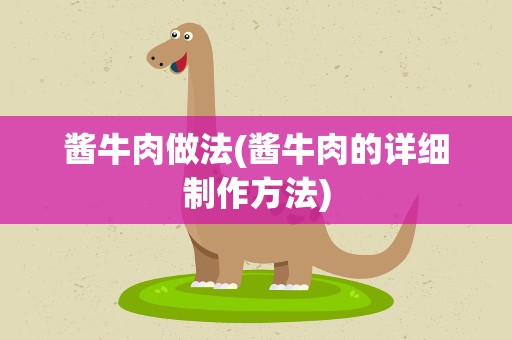 酱牛肉做法(酱牛肉的详细制作方法)