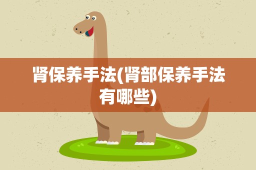肾保养手法(肾部保养手法有哪些)
