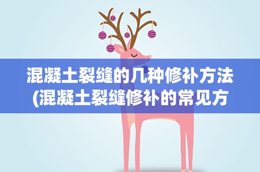 混凝土裂缝的几种修补方法(混凝土裂缝修补的常见方法有哪些)