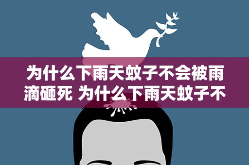 为什么下雨天蚊子不会被雨滴砸死 为什么下雨天蚊子不会被雨滴砸死呢