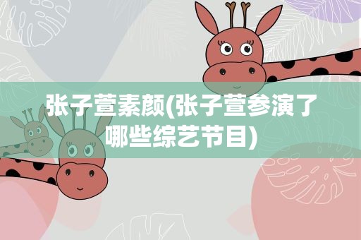 张子萱素颜(张子萱参演了哪些综艺节目)