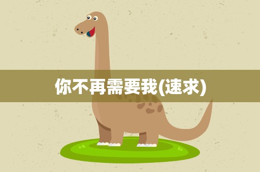你不再需要我(速求)