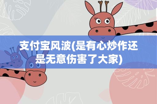 支付宝风波(是有心炒作还是无意伤害了大家)