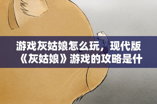 游戏灰姑娘怎么玩，现代版《灰姑娘》游戏的攻略是什么