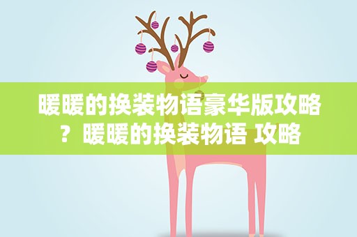 暖暖的换装物语豪华版攻略？暖暖的换装物语 攻略