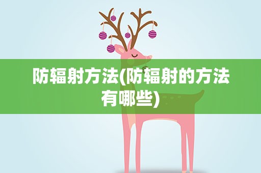 防辐射方法(防辐射的方法有哪些)