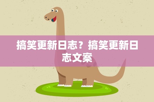 搞笑更新日志？搞笑更新日志文案