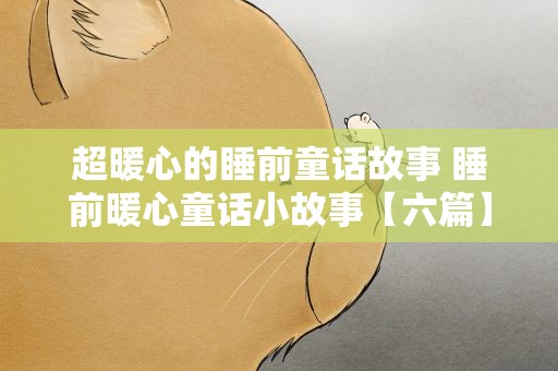 超暖心的睡前童话故事 睡前暖心童话小故事【六篇】