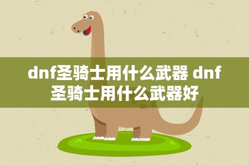 dnf圣骑士用什么武器 dnf圣骑士用什么武器好