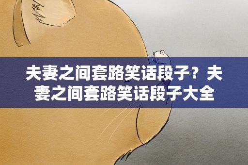 夫妻之间套路笑话段子？夫妻之间套路笑话段子大全