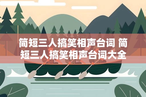 简短三人搞笑相声台词 简短三人搞笑相声台词大全