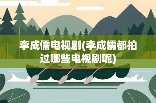 李成儒电视剧(李成儒都拍过哪些电视剧呢)