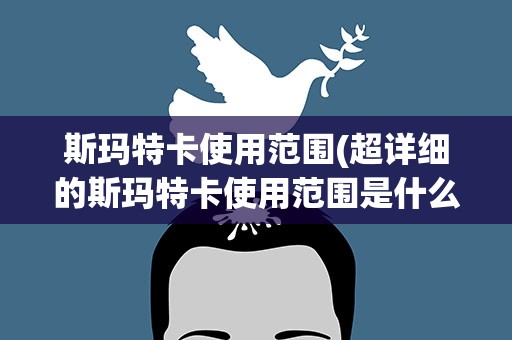 斯玛特卡使用范围(超详细的斯玛特卡使用范围是什么)