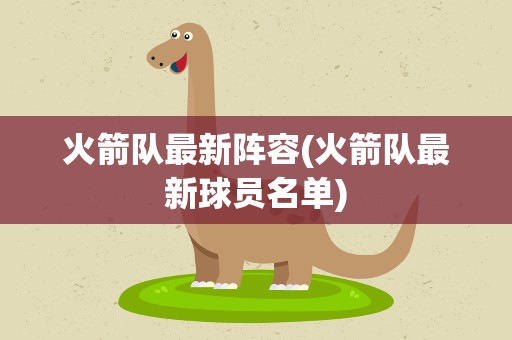 火箭队最新阵容(火箭队最新球员名单)