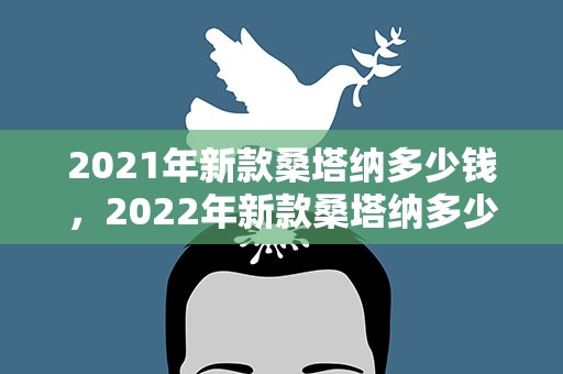 2021年新款桑塔纳多少钱，2022年新款桑塔纳多少钱