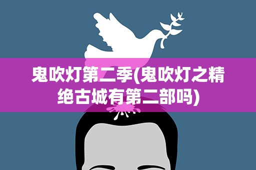 鬼吹灯第二季(鬼吹灯之精绝古城有第二部吗)