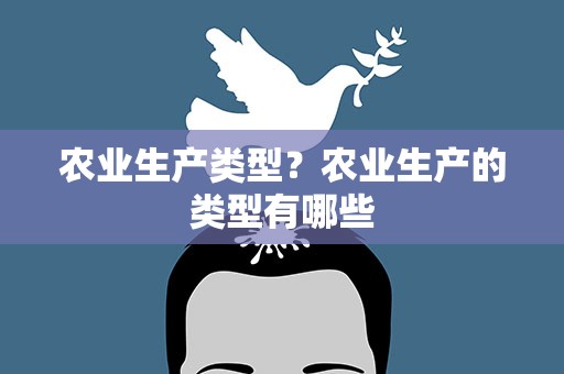 农业生产类型？农业生产的类型有哪些